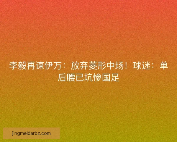 李毅再谏伊万：放弃菱形中场！球迷：单后腰已坑惨国足